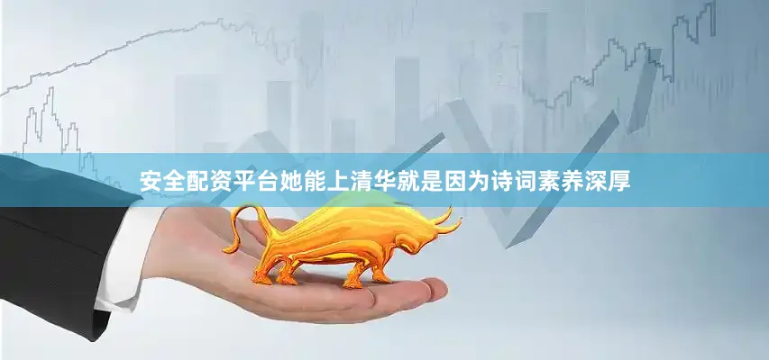 安全配资平台她能上清华就是因为诗词素养深厚