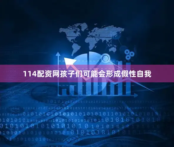114配资网孩子们可能会形成假性自我