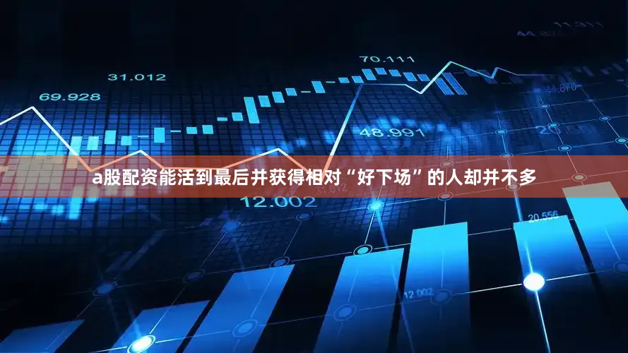 a股配资能活到最后并获得相对“好下场”的人却并不多