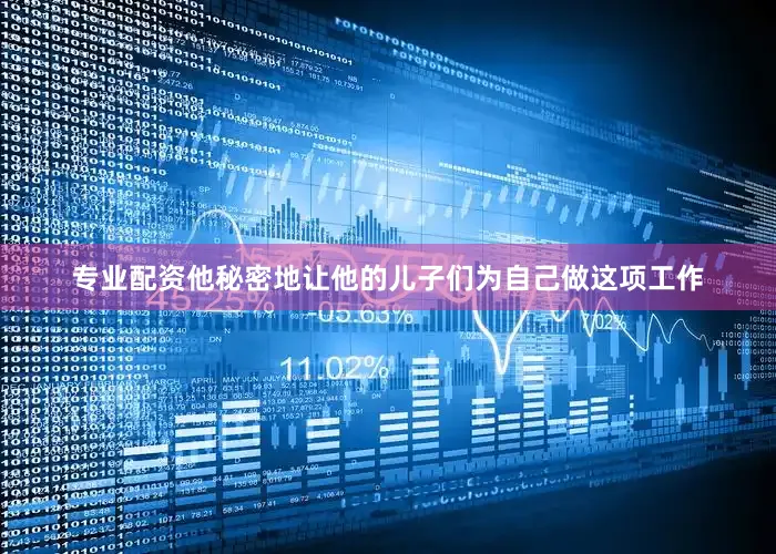 专业配资他秘密地让他的儿子们为自己做这项工作