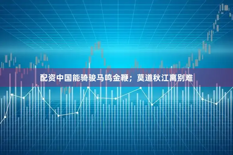 配资中国能骑骏马鸣金鞭；莫道秋江离别难