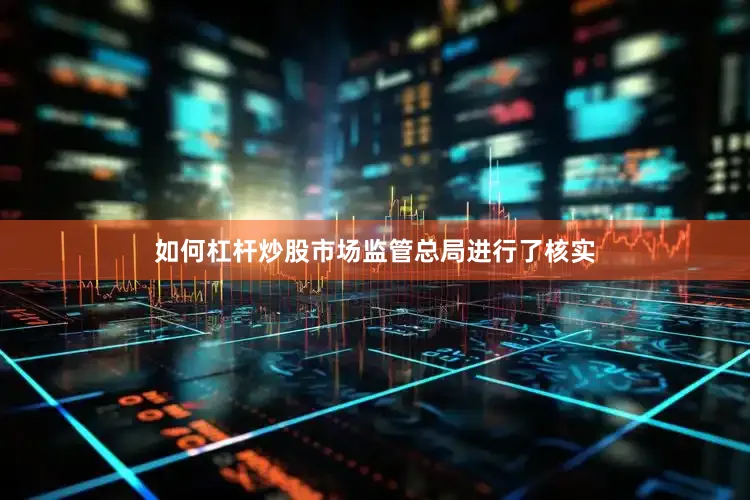 如何杠杆炒股市场监管总局进行了核实