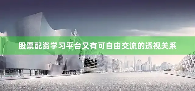 股票配资学习平台又有可自由交流的透视关系