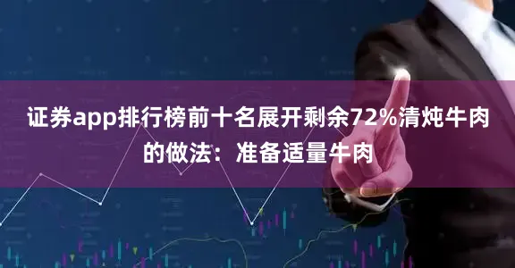 证券app排行榜前十名展开剩余72%清炖牛肉的做法：准备适量牛肉