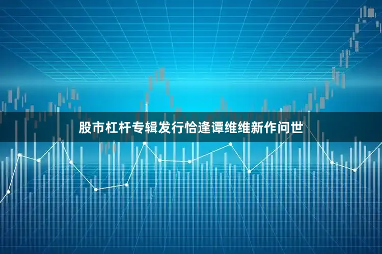 股市杠杆专辑发行恰逢谭维维新作问世