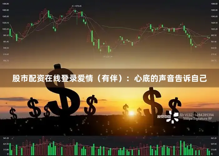 股市配资在线登录爱情（有伴）：心底的声音告诉自己