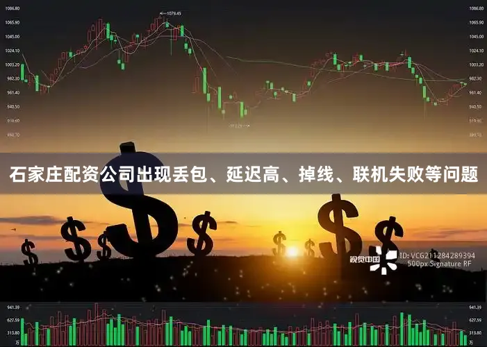 石家庄配资公司出现丢包、延迟高、掉线、联机失败等问题
