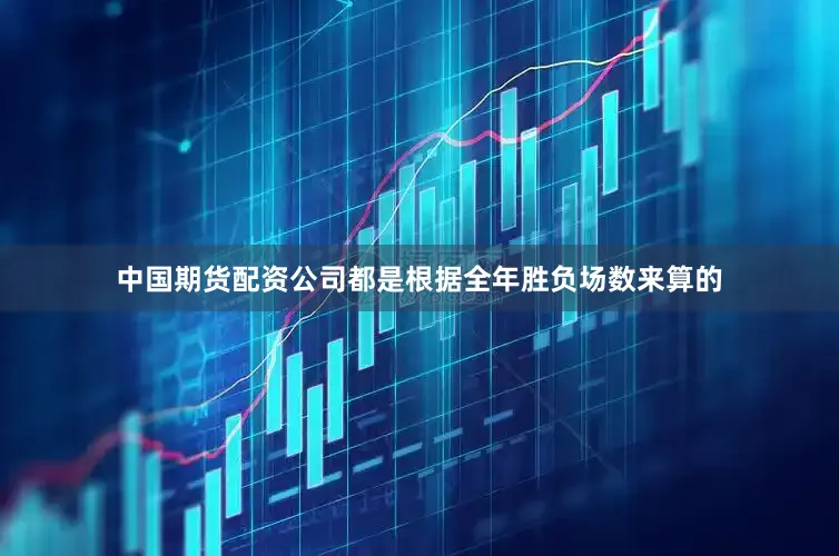 中国期货配资公司都是根据全年胜负场数来算的
