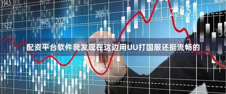 配资平台软件我发现在这边用UU打国服还挺流畅的